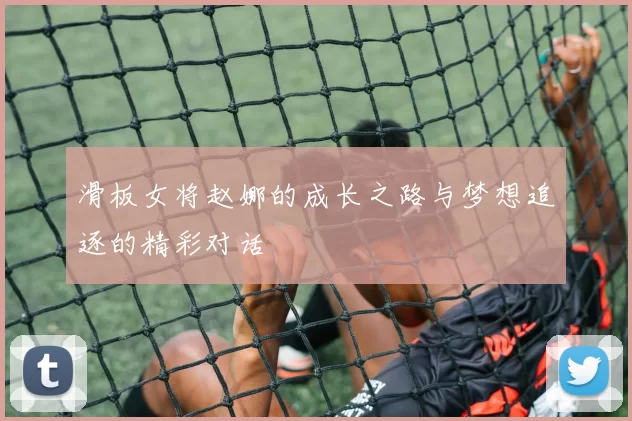 滑板女将赵娜的成长之路与梦想追逐的精彩对话