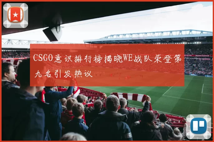 CSGO意识排行榜揭晓WE战队荣登第九名引发热议