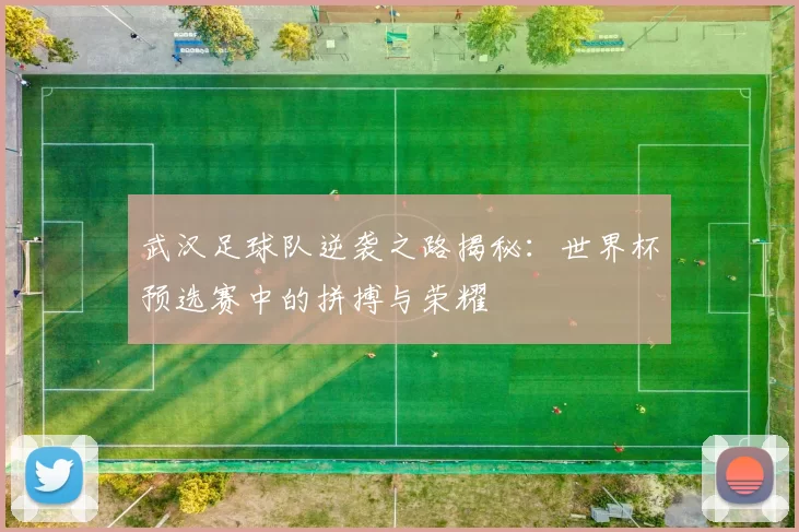 武汉足球队逆袭之路揭秘：世界杯预选赛中的拼搏与荣耀