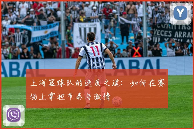 上海篮球队的速度之道：如何在赛场上掌控节奏与激情