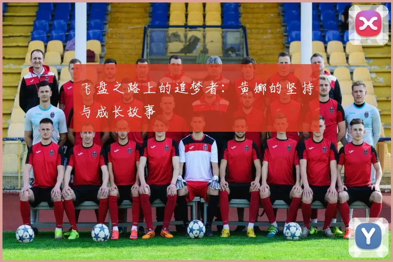 飞盘之路上的追梦者：黄娜的坚持与成长故事