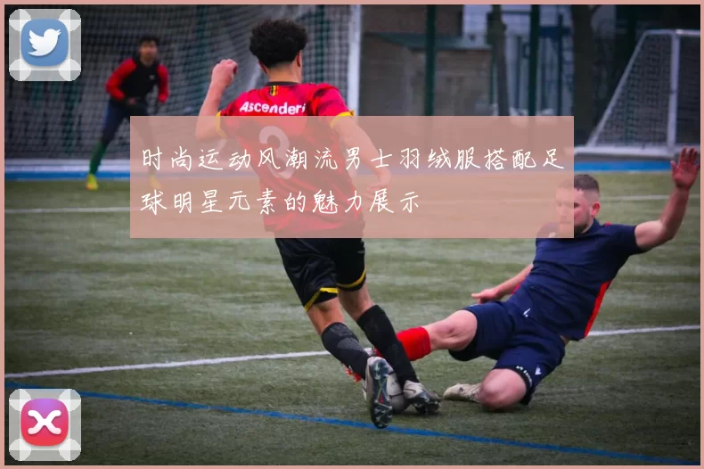 时尚运动风潮流男士羽绒服搭配足球明星元素的魅力展示