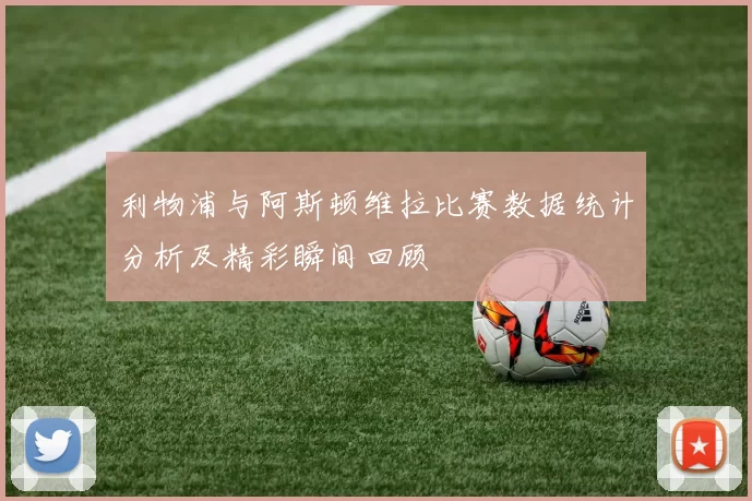 利物浦与阿斯顿维拉比赛数据统计分析及精彩瞬间回顾