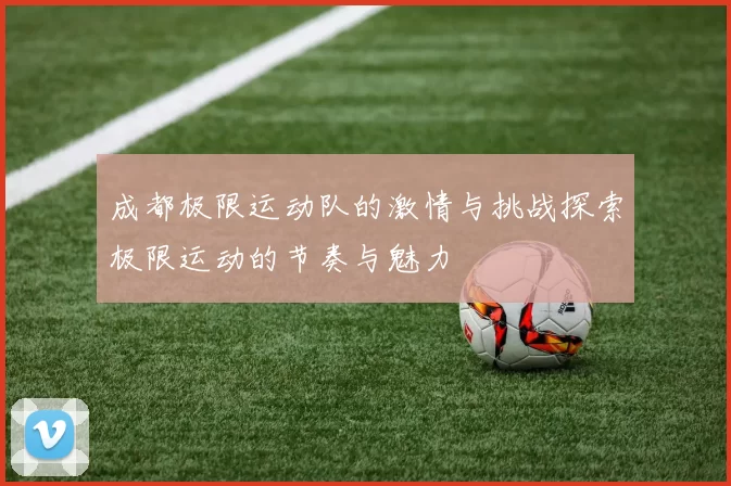 成都极限运动队的激情与挑战探索极限运动的节奏与魅力