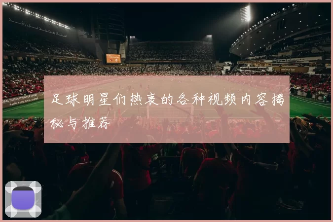 足球明星们热衷的各种视频内容揭秘与推荐