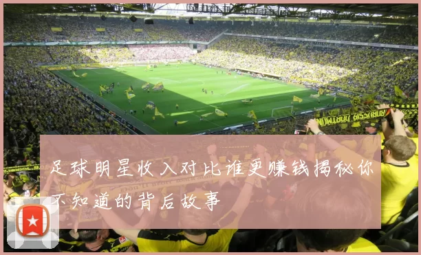 足球明星收入对比谁更赚钱揭秘你不知道的背后故事