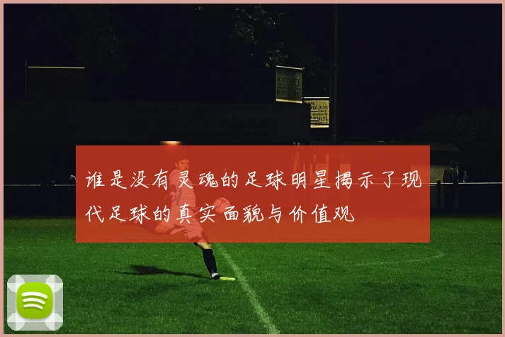 谁是没有灵魂的足球明星揭示了现代足球的真实面貌与价值观