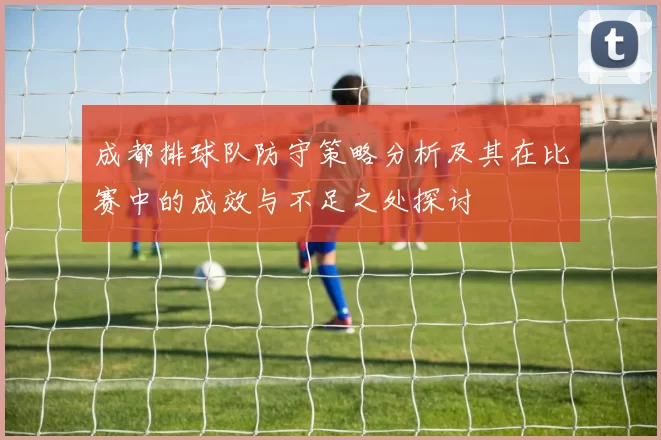成都排球队防守策略分析及其在比赛中的成效与不足之处探讨