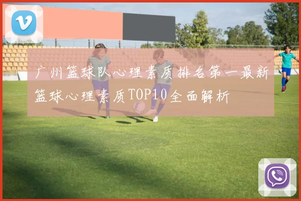广州篮球队心理素质排名第一最新篮球心理素质TOP10全面解析