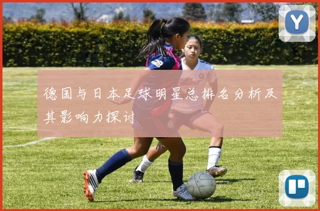 德国与日本足球明星总排名分析及其影响力探讨