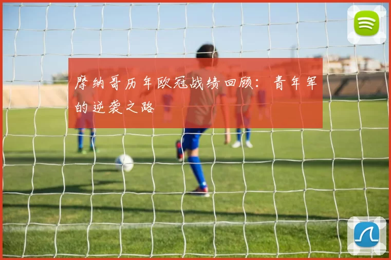 摩纳哥历年欧冠战绩回顾：青年军的逆袭之路