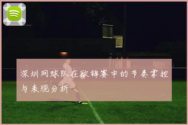 深圳网球队在欧锦赛中的节奏掌控与表现分析