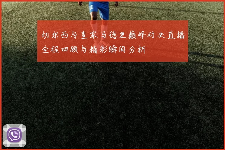 切尔西与皇家马德里巅峰对决直播全程回顾与精彩瞬间分析