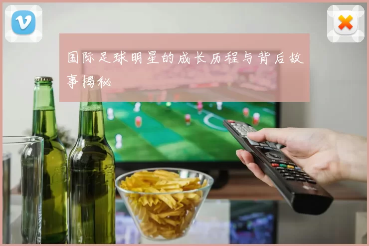 国际足球明星的成长历程与背后故事揭秘