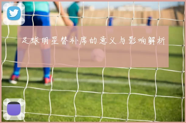 足球明星替补席的意义与影响解析