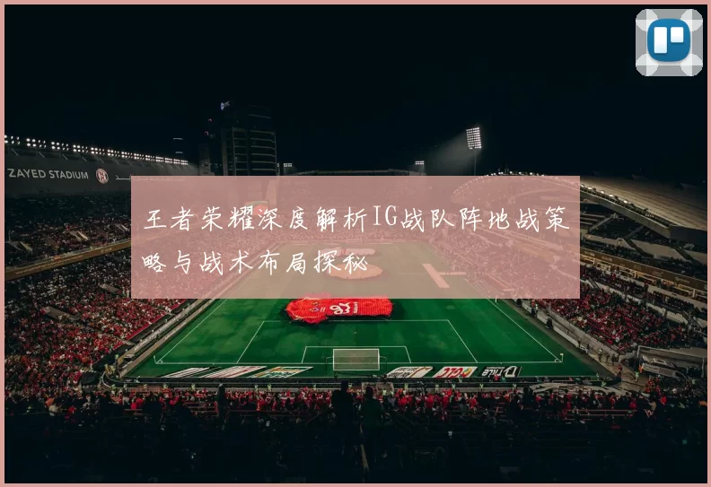 王者荣耀深度解析IG战队阵地战策略与战术布局探秘