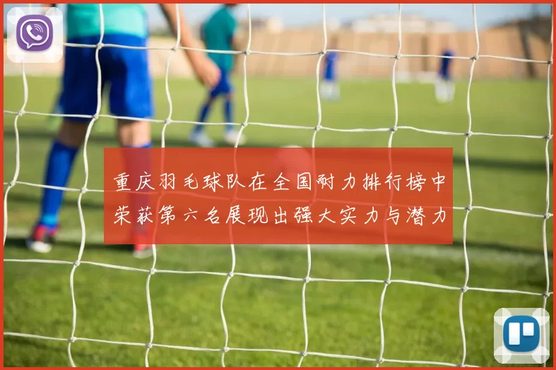 重庆羽毛球队在全国耐力排行榜中荣获第六名展现出强大实力与潜力