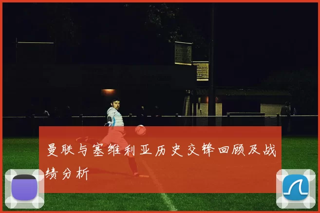 曼联与塞维利亚历史交锋回顾及战绩分析