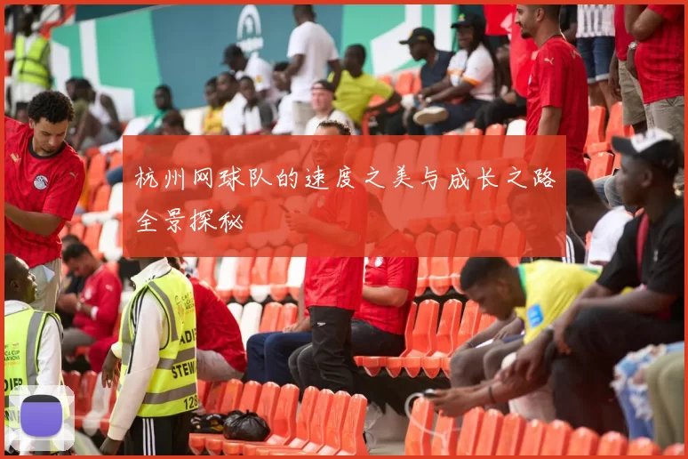 杭州网球队的速度之美与成长之路全景探秘