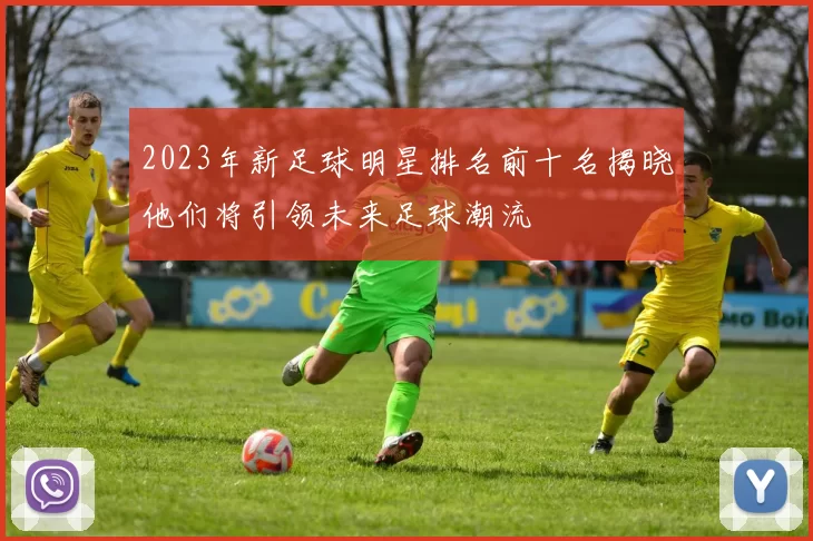 2023年新足球明星排名前十名揭晓他们将引领未来足球潮流