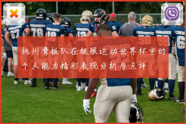 杭州滑板队在极限运动世界杯中的个人能力精彩表现分析与点评