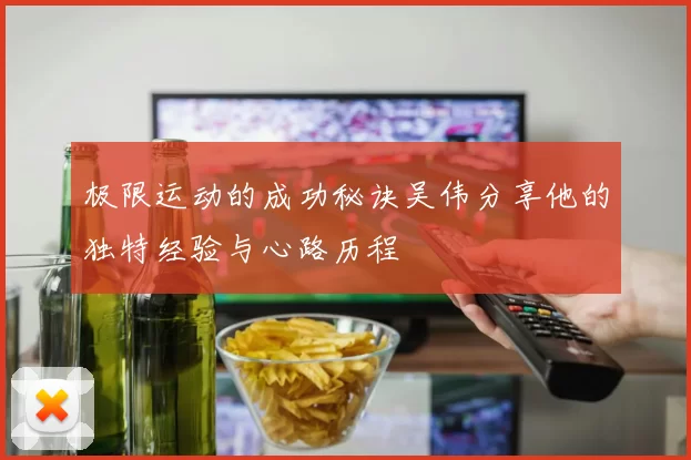 极限运动的成功秘诀吴伟分享他的独特经验与心路历程