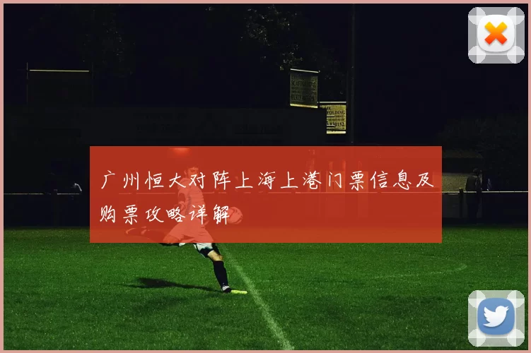 广州恒大对阵上海上港门票信息及购票攻略详解