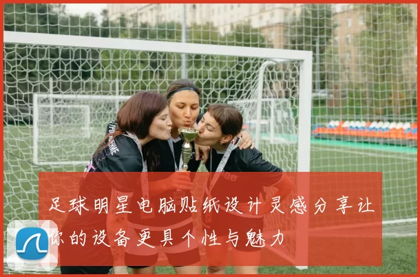 足球明星电脑贴纸设计灵感分享让你的设备更具个性与魅力