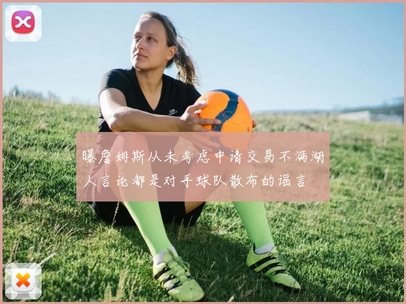 曝詹姆斯从未考虑申请交易不满湖人言论都是对手球队散布的谣言