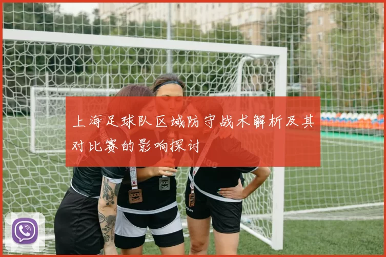 上海足球队区域防守战术解析及其对比赛的影响探讨