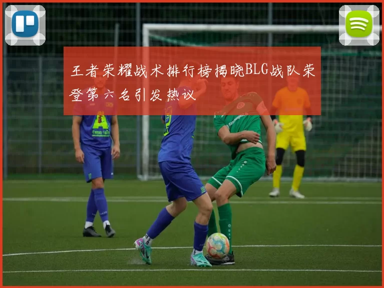 王者荣耀战术排行榜揭晓BLG战队荣登第六名引发热议