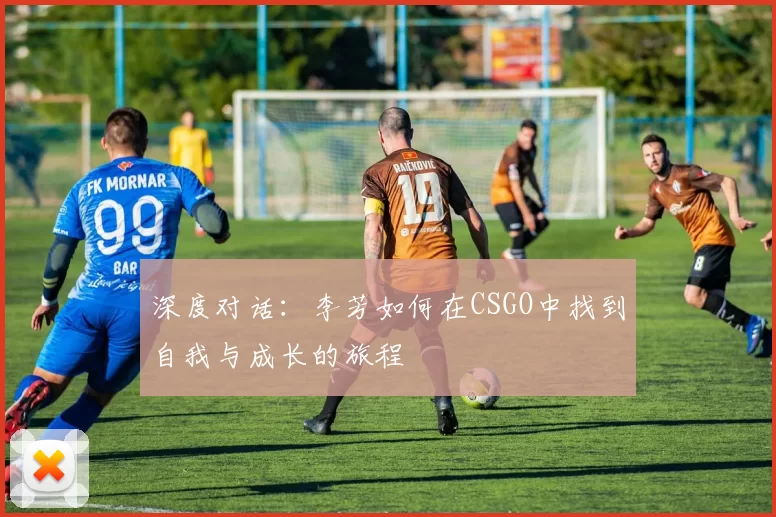 深度对话：李芳如何在CSGO中找到自我与成长的旅程