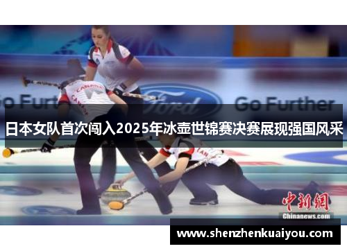日本女队首次闯入2025年冰壶世锦赛决赛展现强国风采
