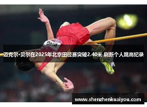 迈克尔·贝尔在2025年北京田径赛突破2.40米 刷新个人跳高纪录